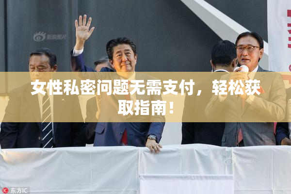 女性私密问题无需支付，轻松获取指南！