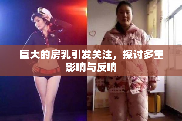 巨大的房乳引发关注，探讨多重影响与反响