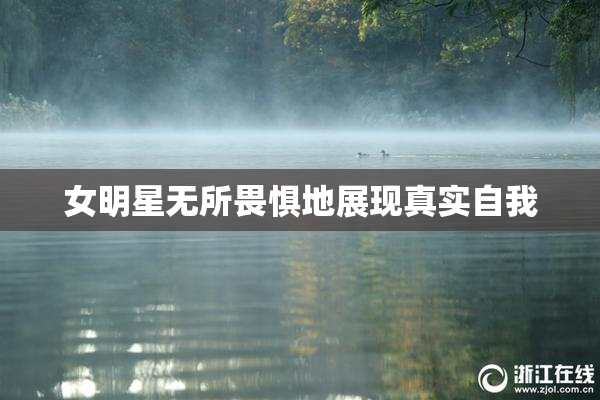 女明星无所畏惧地展现真实自我
