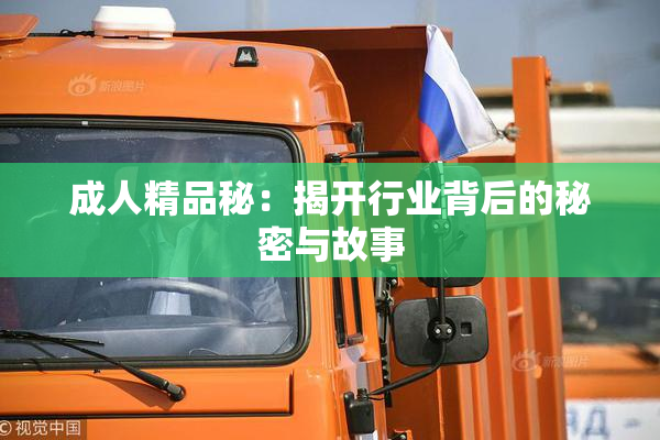 成人精品秘：揭开行业背后的秘密与故事
