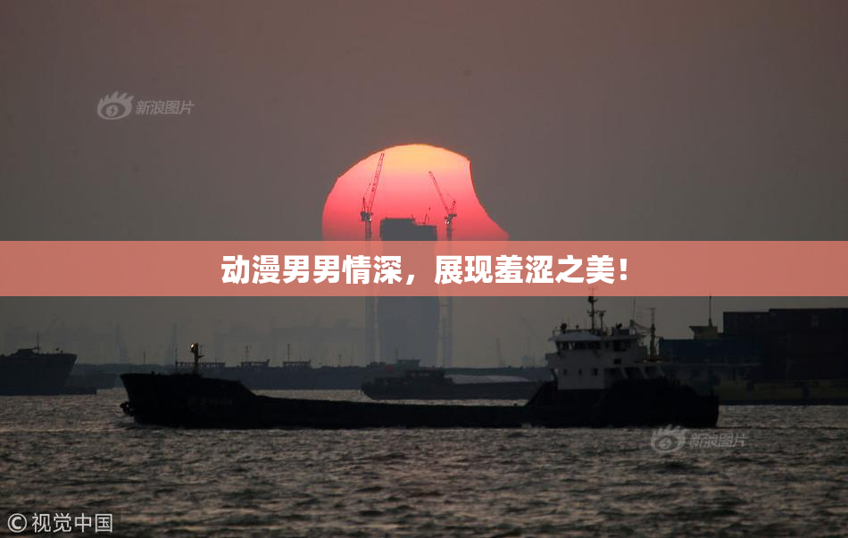 动漫男男情深，展现羞涩之美！