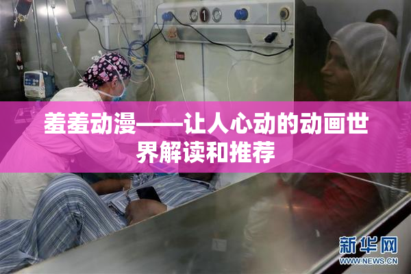 羞羞动漫——让人心动的动画世界解读和推荐