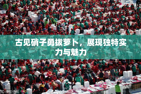古见硝子勇拔萝卜，展现独特实力与魅力