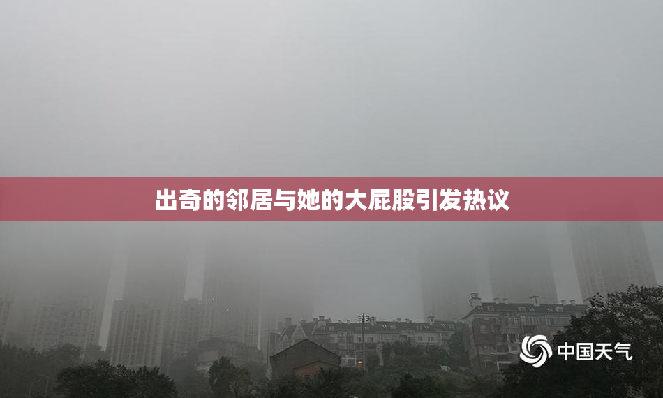 出奇的邻居与她的大屁股引发热议
