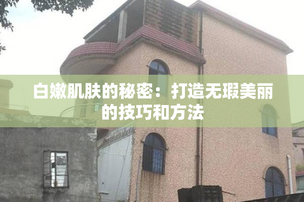 白嫩肌肤的秘密：打造无瑕美丽的技巧和方法