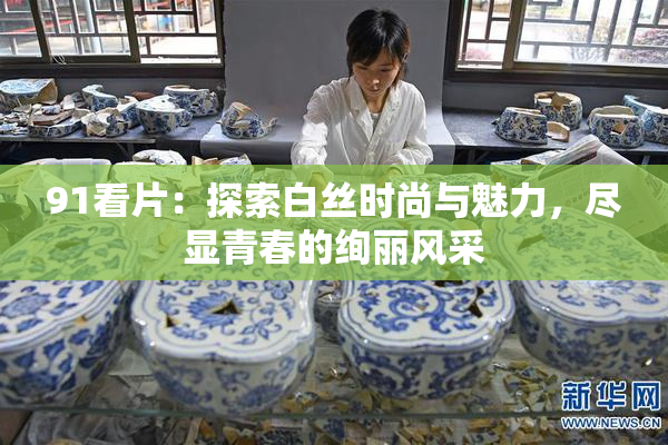 91看片：探索白丝时尚与魅力，尽显青春的绚丽风采