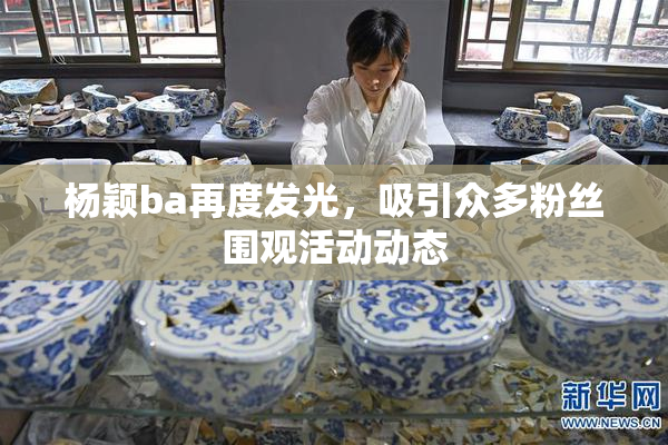 杨颖ba再度发光，吸引众多粉丝围观活动动态