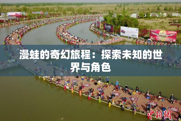 漫蛙的奇幻旅程：探索未知的世界与角色