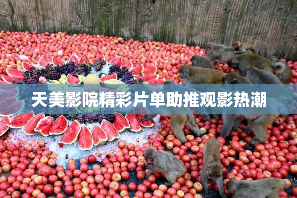 天美影院精彩片单助推观影热潮