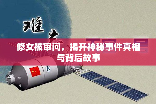 修女被审问，揭开神秘事件真相与背后故事