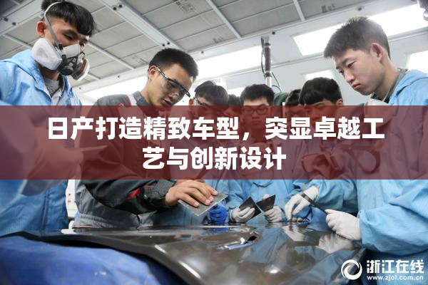 日产打造精致车型，突显卓越工艺与创新设计