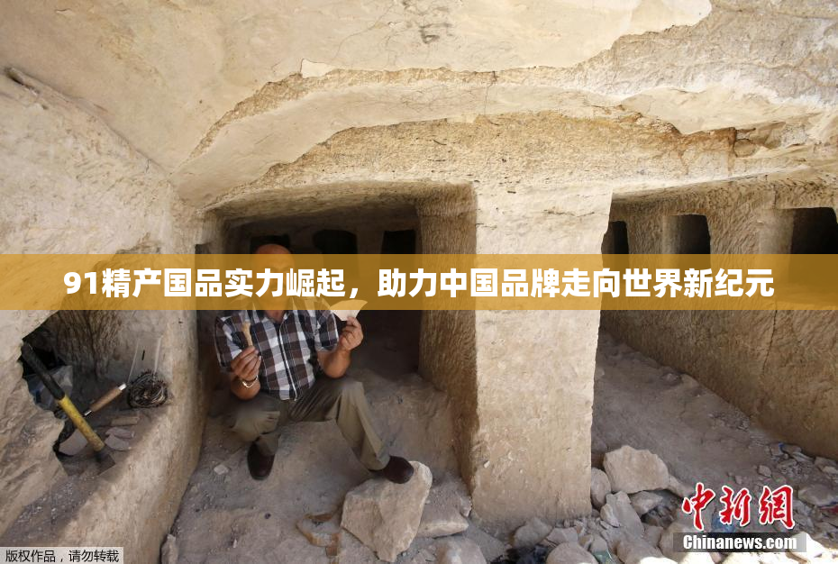 91精产国品实力崛起，助力中国品牌走向世界新纪元