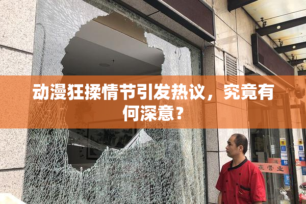动漫狂揉情节引发热议，究竟有何深意？