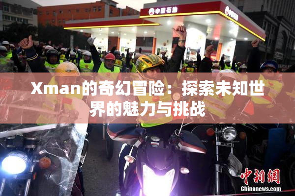 Xman的奇幻冒险：探索未知世界的魅力与挑战