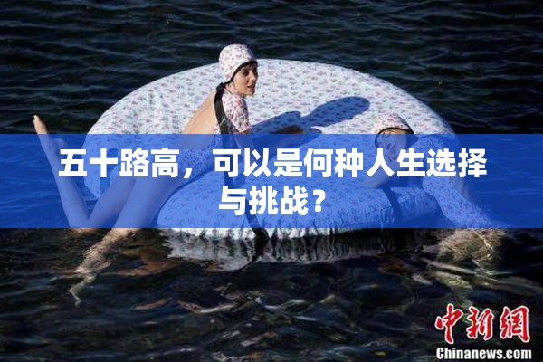 五十路高，可以是何种人生选择与挑战？