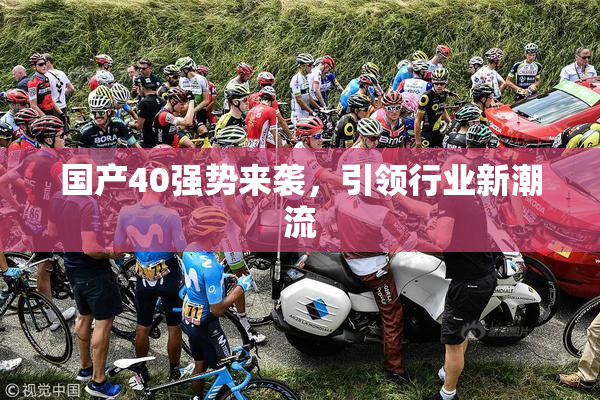 国产40强势来袭，引领行业新潮流