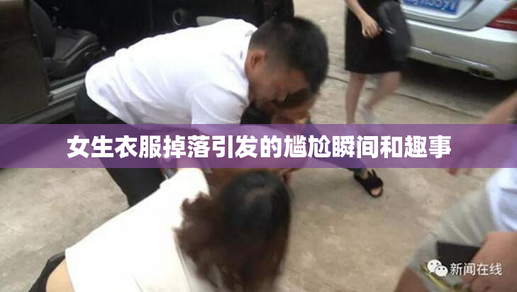 女生衣服掉落引发的尴尬瞬间和趣事