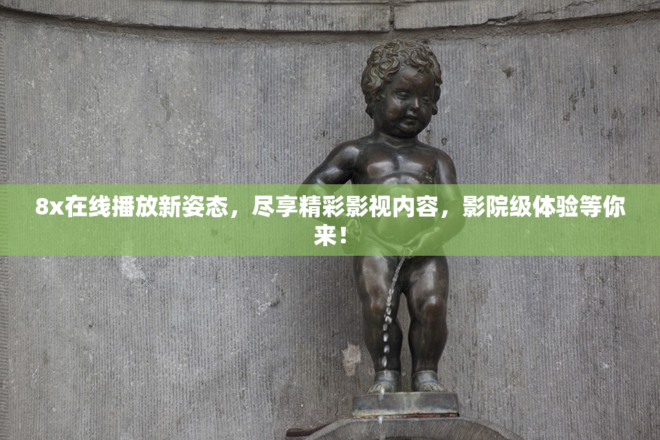 8x在线播放新姿态，尽享精彩影视内容，影院级体验等你来！