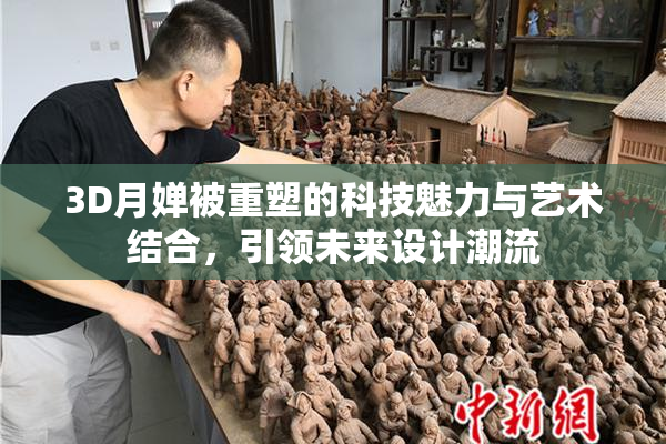 3D月婵被重塑的科技魅力与艺术结合，引领未来设计潮流