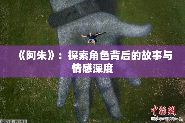 《阿朱》：探索角色背后的故事与情感深度