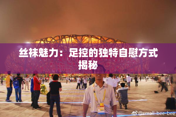 丝袜魅力：足控的独特自慰方式揭秘