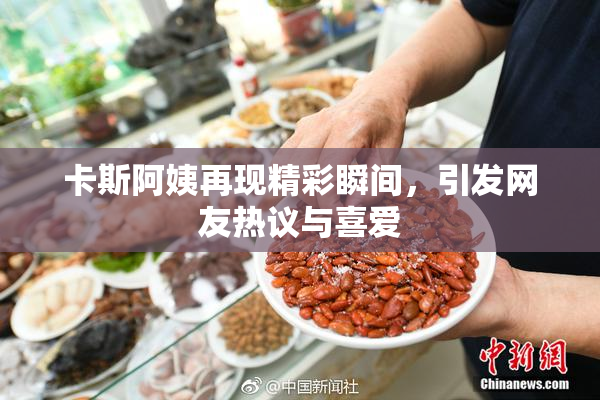 卡斯阿姨再现精彩瞬间，引发网友热议与喜爱