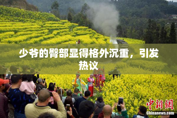 少爷的臀部显得格外沉重，引发热议