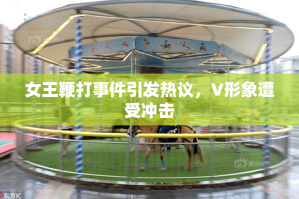女王鞭打事件引发热议，V形象遭受冲击