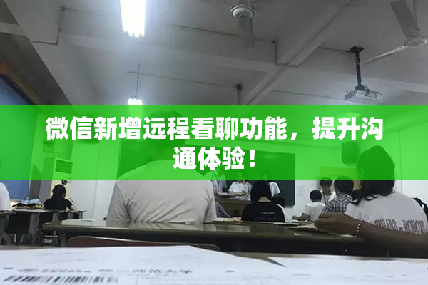 微信新增远程看聊功能，提升沟通体验！