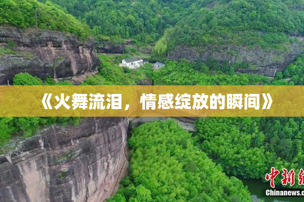 《火舞流泪，情感绽放的瞬间》