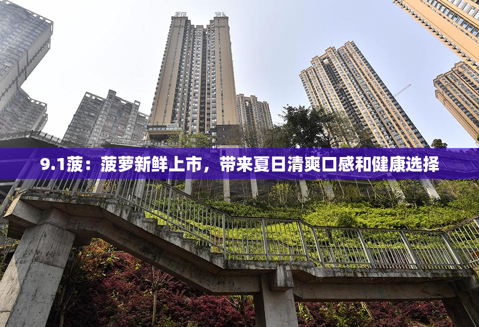 9.1菠：菠萝新鲜上市，带来夏日清爽口感和健康选择