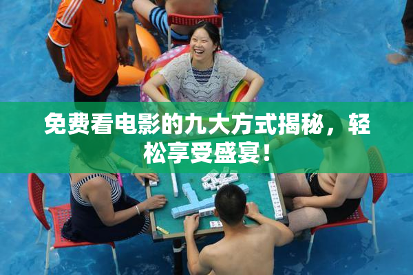 免费看电影的九大方式揭秘，轻松享受盛宴！