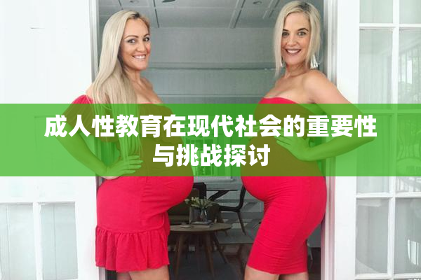 成人性教育在现代社会的重要性与挑战探讨