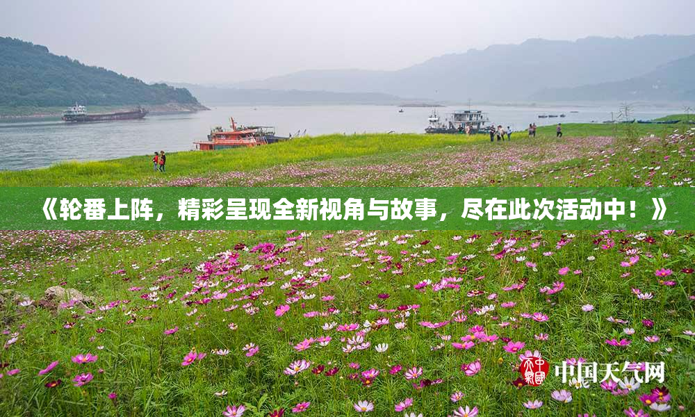 《轮番上阵，精彩呈现全新视角与故事，尽在此次活动中！》
