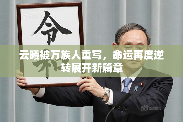 云曦被万族人重写，命运再度逆转展开新篇章