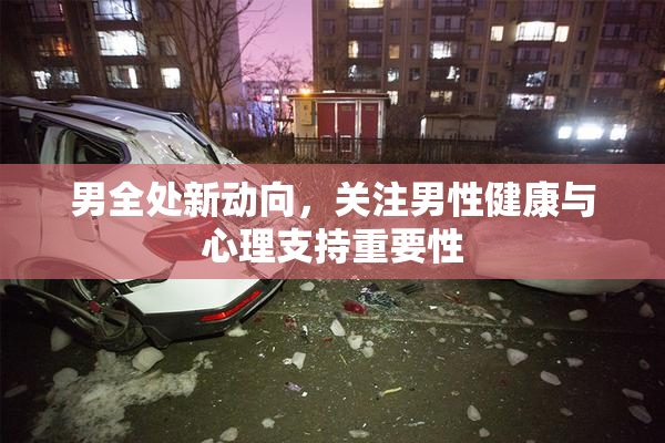 男全处新动向，关注男性健康与心理支持重要性