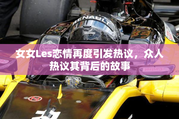 女女Les恋情再度引发热议，众人热议其背后的故事