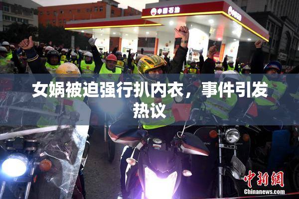 女娲被迫强行扒内衣，事件引发热议
