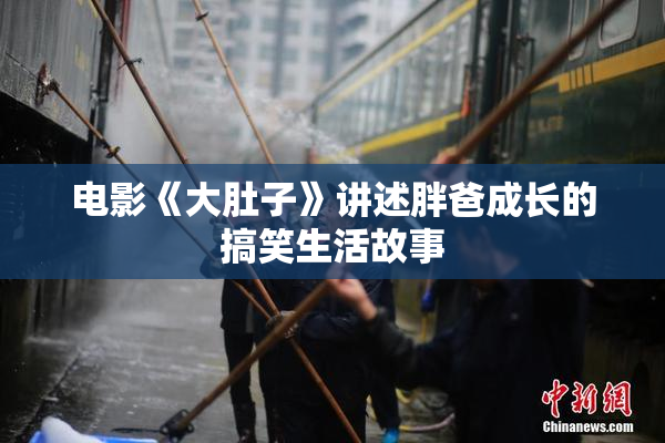 电影《大肚子》讲述胖爸成长的搞笑生活故事