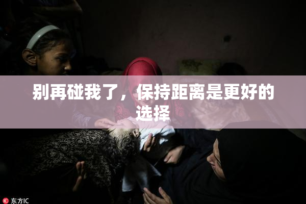 别再碰我了，保持距离是更好的选择