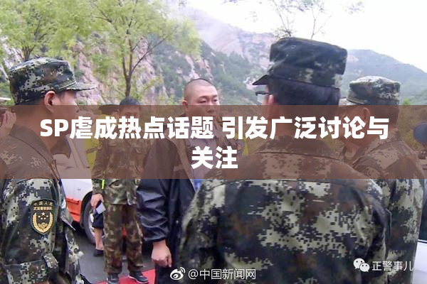 SP虐成热点话题 引发广泛讨论与关注