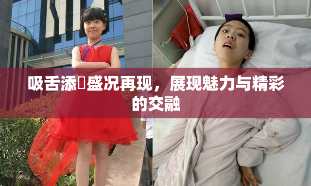 吸舌添泬盛况再现，展现魅力与精彩的交融