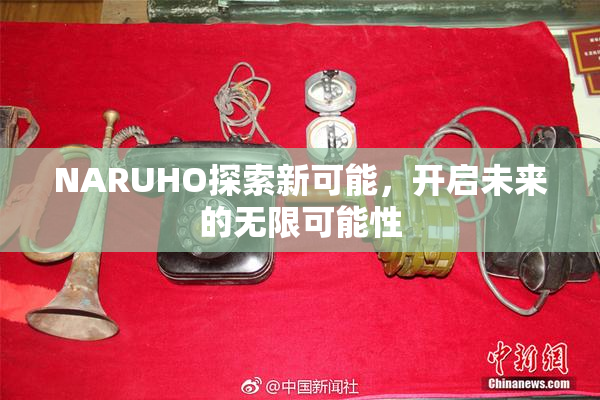NARUHO探索新可能，开启未来的无限可能性