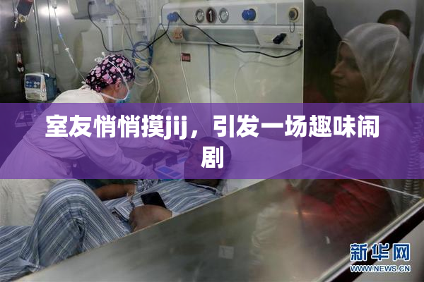 室友悄悄摸jij，引发一场趣味闹剧