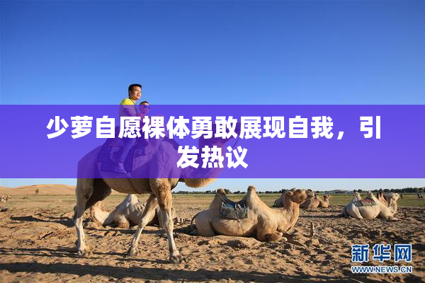 少萝自愿裸体勇敢展现自我，引发热议