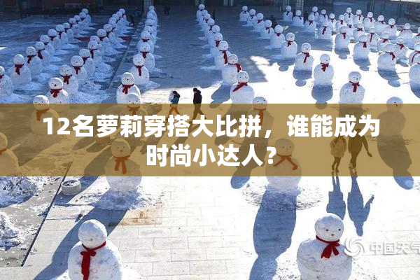 12名萝莉穿搭大比拼，谁能成为时尚小达人？