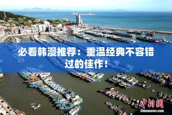 必看韩漫推荐：重温经典不容错过的佳作！