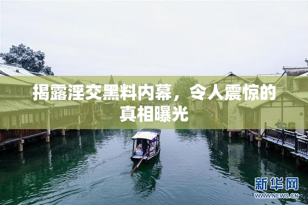 揭露淫交黑料内幕，令人震惊的真相曝光