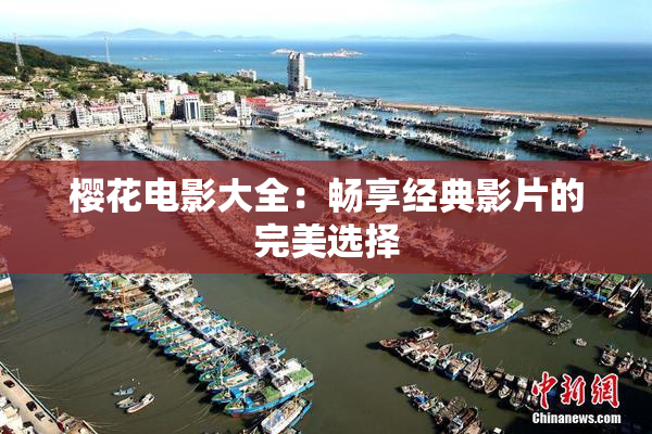 樱花电影大全：畅享经典影片的完美选择