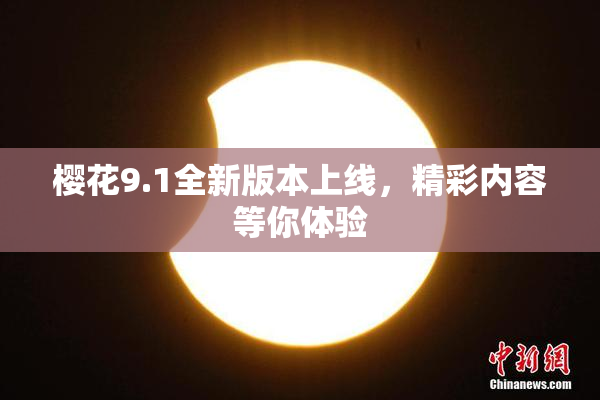 樱花9.1全新版本上线，精彩内容等你体验
